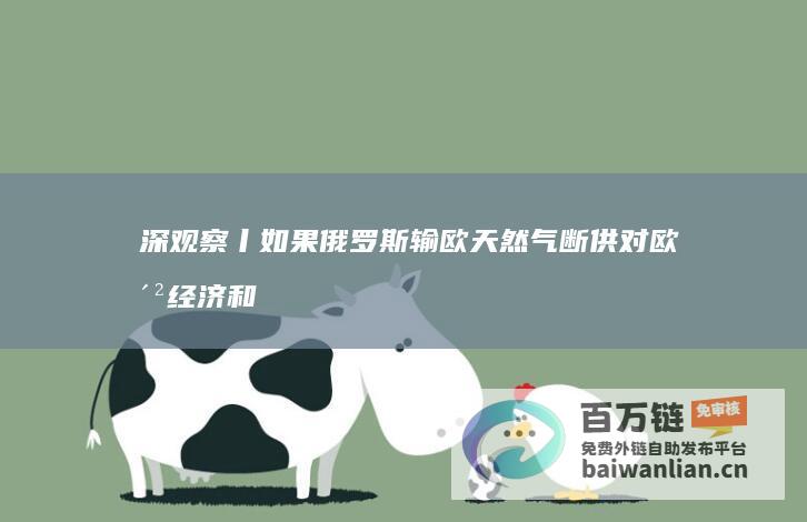 深观察丨如果俄罗斯输欧天然气断供 对欧洲经济和地缘政治的潜在影响 (如果你仔细观察)